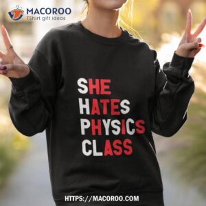 she hates physics class shirt sweatshirt 2