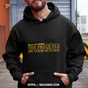 Shut Up Nerd The Prequels Are Good Actually Shirt