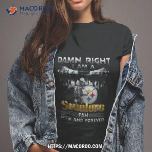 Skeleton Damn Right I Am A Pittsburgh Steelers Fan Now And Forever T Shirt