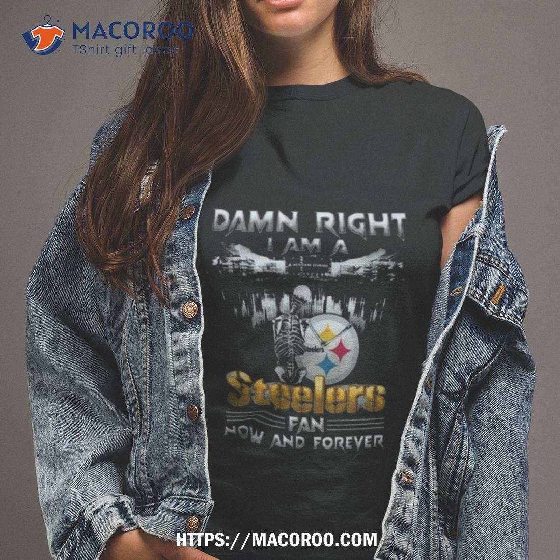 Damn Right I am Steelers Fan Now And Forever, Custom prints store