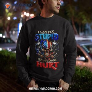 Skull I Can Fix Stupid But It’s Gonna Hurt Shirt 2 skull i can fix stupid but it s gonna hurt shirt sweatshirt