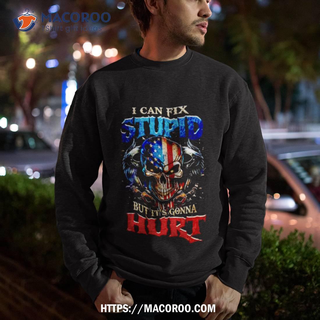 Skull I Can Fix Stupid But It’s Gonna Hurt Shirt Skull I Can Fix Stupid But It’s Gonna Hurt Shirt