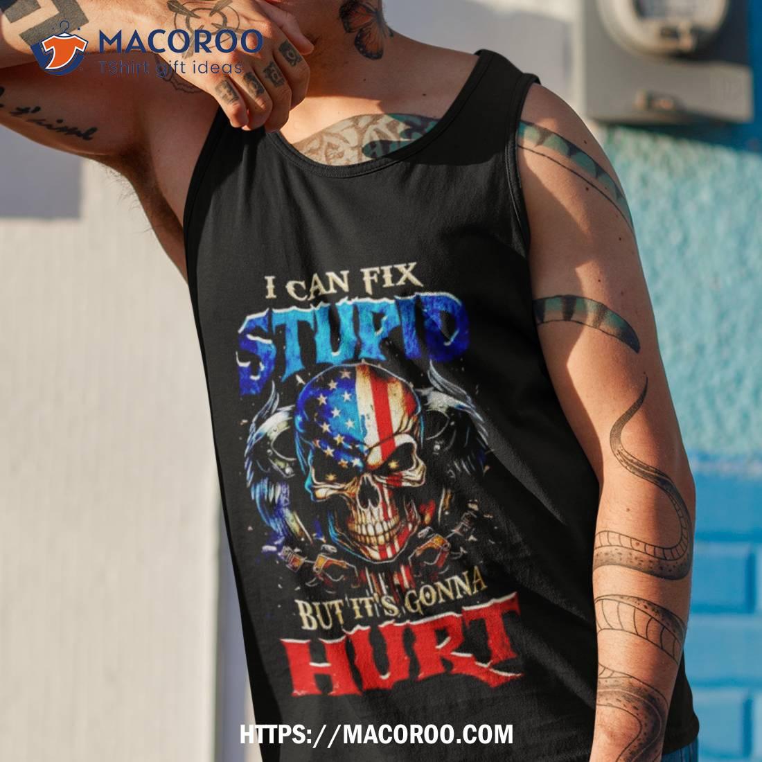 Skull I Can Fix Stupid But It’s Gonna Hurt Shirt Skull I Can Fix Stupid But It’s Gonna Hurt Shirt
