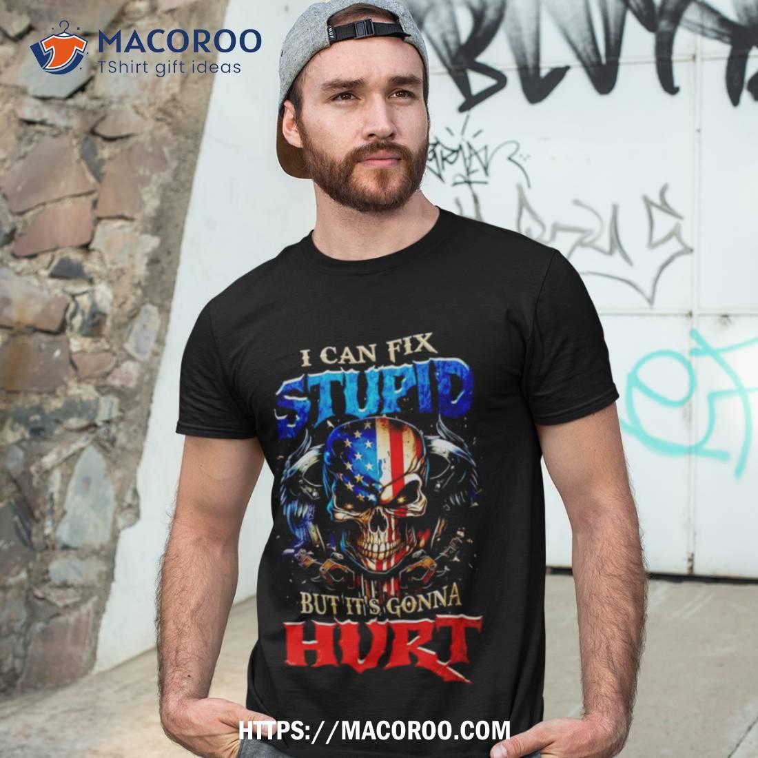 Skull I Can Fix Stupid But It’s Gonna Hurt Shirt Skull I Can Fix Stupid But It’s Gonna Hurt Shirt