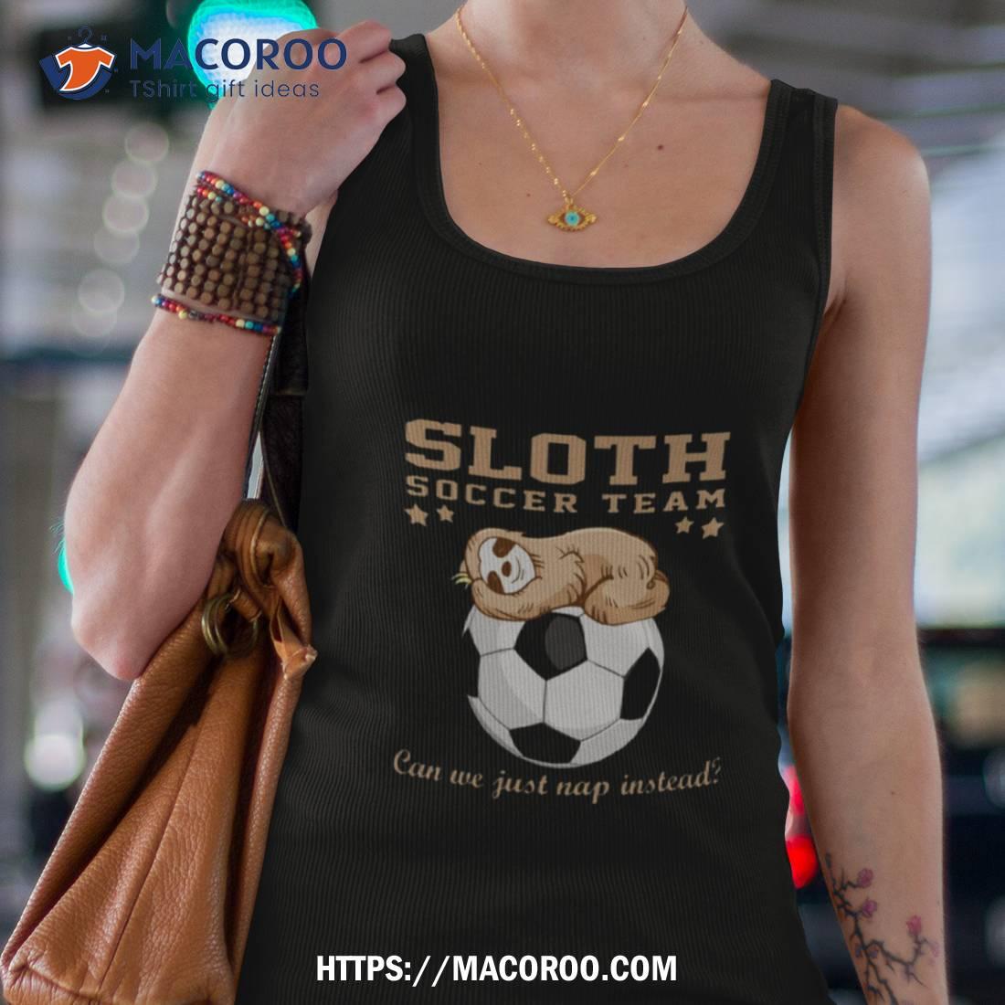 Sloth Soccer Team Can We Just Nap Instead Sloth Shirt Sloth Soccer Team Can We Just Nap Instead Sloth Shirt