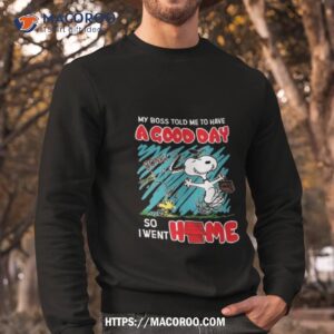 snoopy and woodstock my boss told me to have a good day so i went home t shirt sweatshirt