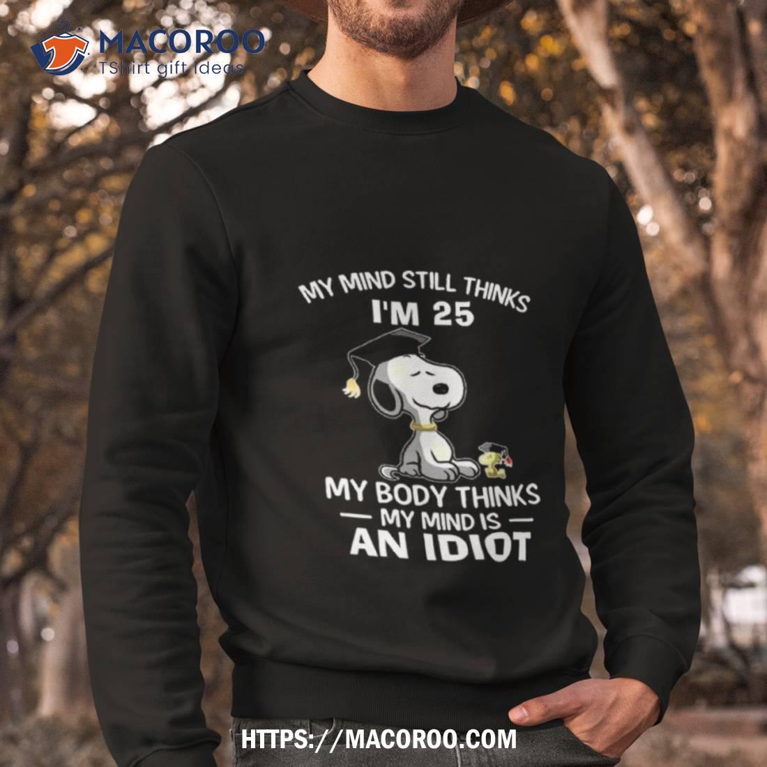 Snoopy And Woodstock My Mind Still Thinks I’m 25 My Body Thinks My Mind Is An Idioshirt Snoopy And Woodstock My Mind Still Thinks I’m 25 My Body Thinks My Mind Is An Idioshirt