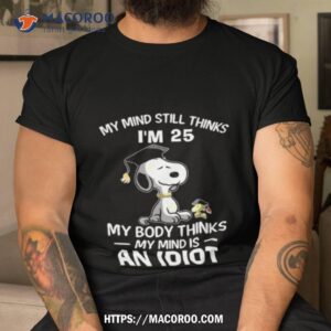 Snoopy And Woodstock My Mind Still Thinks I’m 25 My Body Thinks My Mind Is An Idioshirt