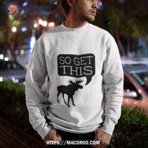so get this shirt sweatshirt