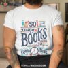 So Many Books So Little Time Shirt