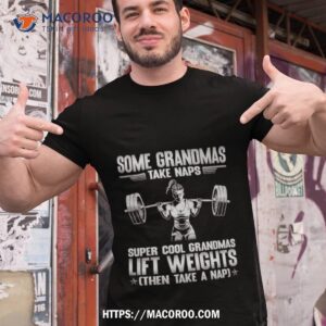 Some Grandmas Take Naps Super Cool Grandmas Lift Weights Shirt