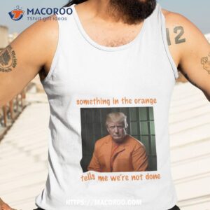 something in the orange tells me we re not done shirt tank top 3