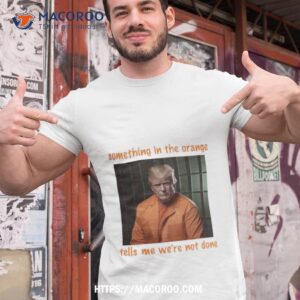 something in the orange tells me we re not done shirt tshirt 1