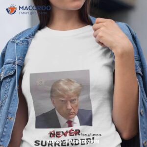 Sometimes Surrender Trump Mugshot Never Sometimes Surrender Shirt
