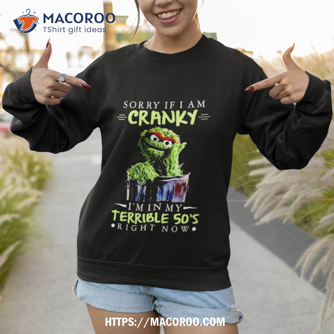 Sorry If I Am Cranky I’m In My Terrible 50’s Right Now Shirt Sorry If I Am Cranky I’m In My Terrible 50’s Right Now Shirt