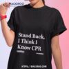Stand Back I Think I Know Cpr Shirt
