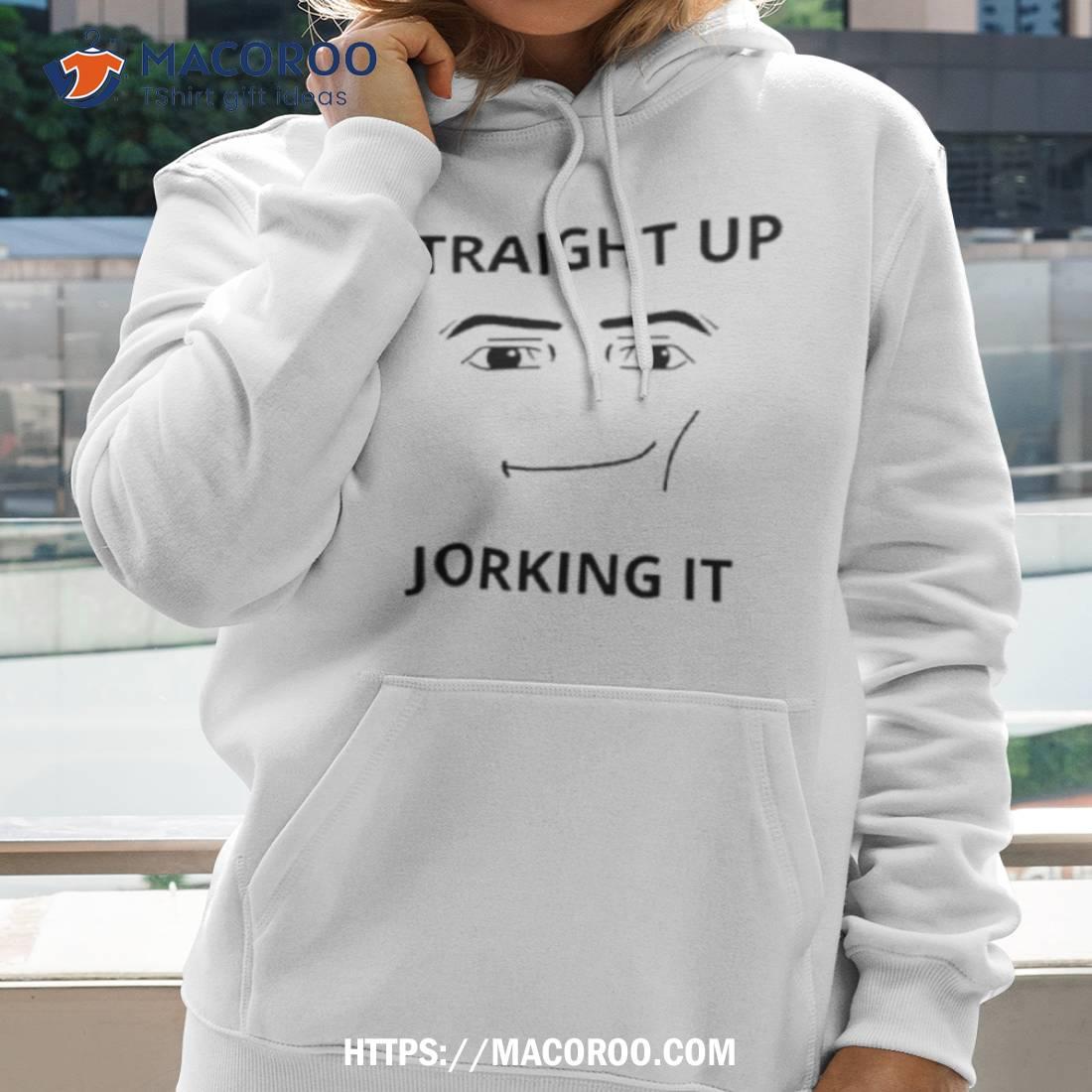 Straight Up Jorking It Face Shirt Straight Up Jorking It Face Shirt