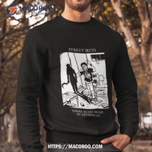 street sects there is no shame in letting go shirt sweatshirt