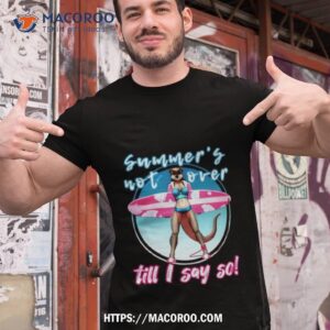 Summer’s Not Over Till I Say So Shirt