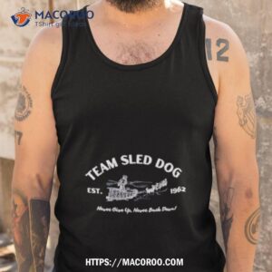 team sled dog never give up never back down shirt tank top