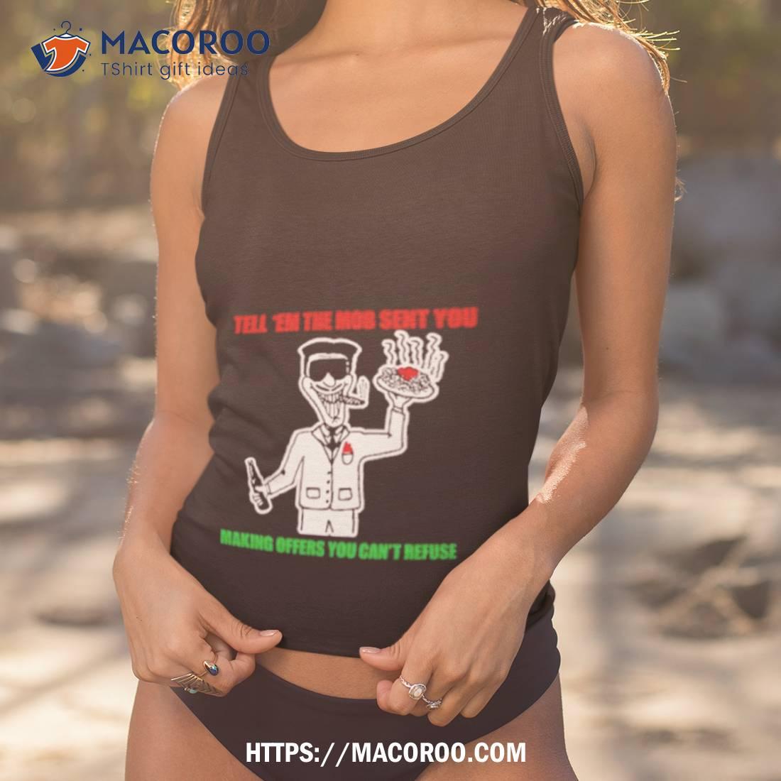 Tell ’em The Mob Sent You Making Offers You Can’t Refuse Shirt Tell ’em The Mob Sent You Making Offers You Can’t Refuse Shirt
