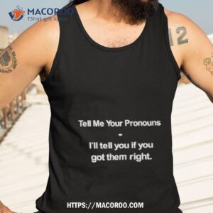Tell Me Your Pronouns I’ll Tell You If You Got Them Righshirt 3 tell me your pronouns i ll tell you if you got them righshirt tank top 3