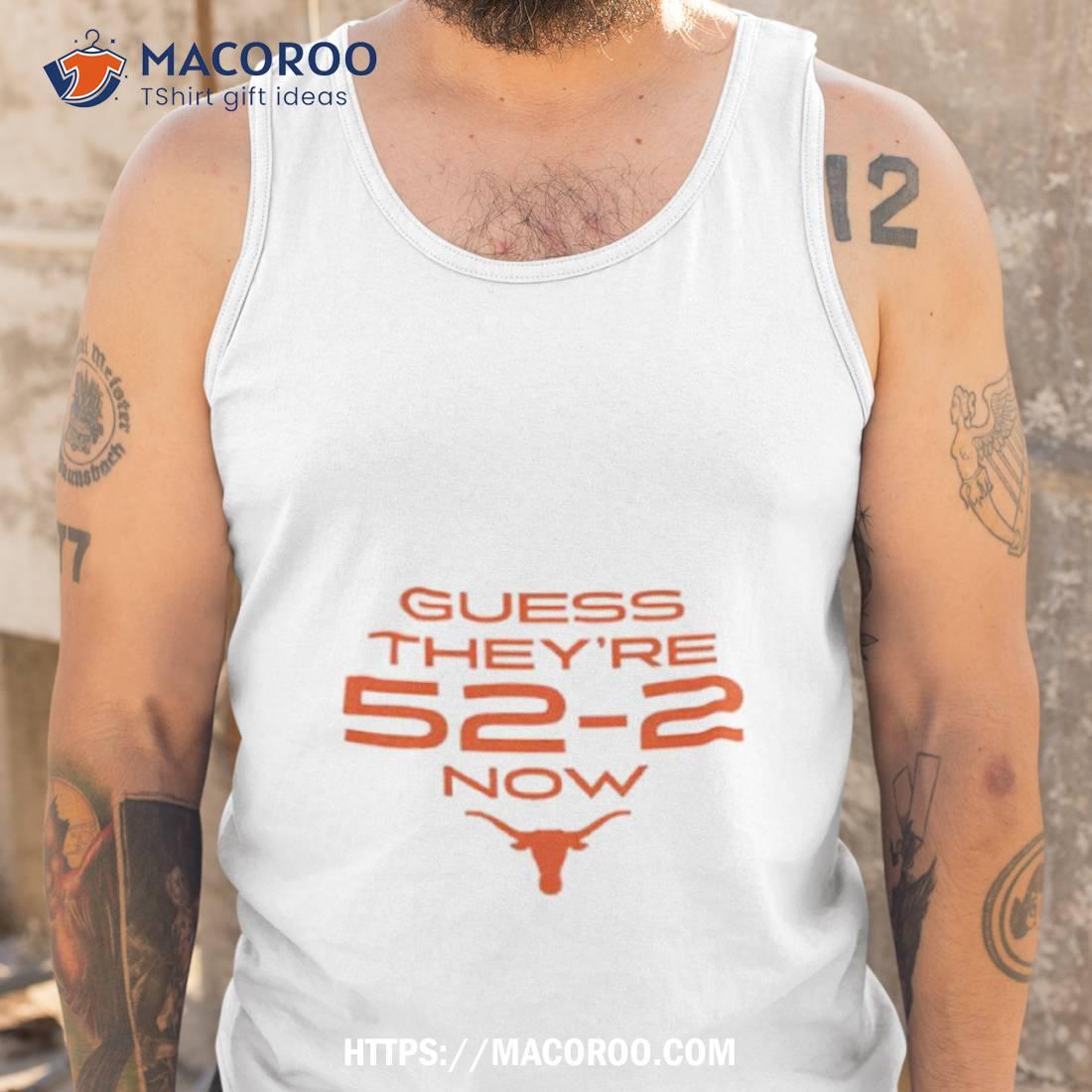 Texas Football Guess They’re 52 2 Now Shirt Texas Football Guess They’re 52 2 Now Shirt