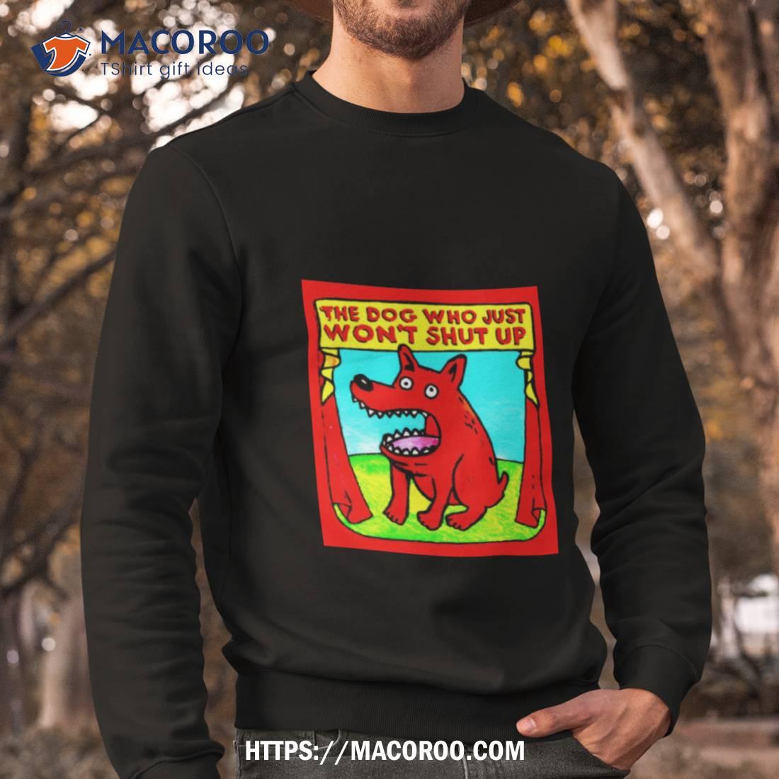 The Dog Who Just Won’t Shut Up Shirt The Dog Who Just Won’t Shut Up Shirt