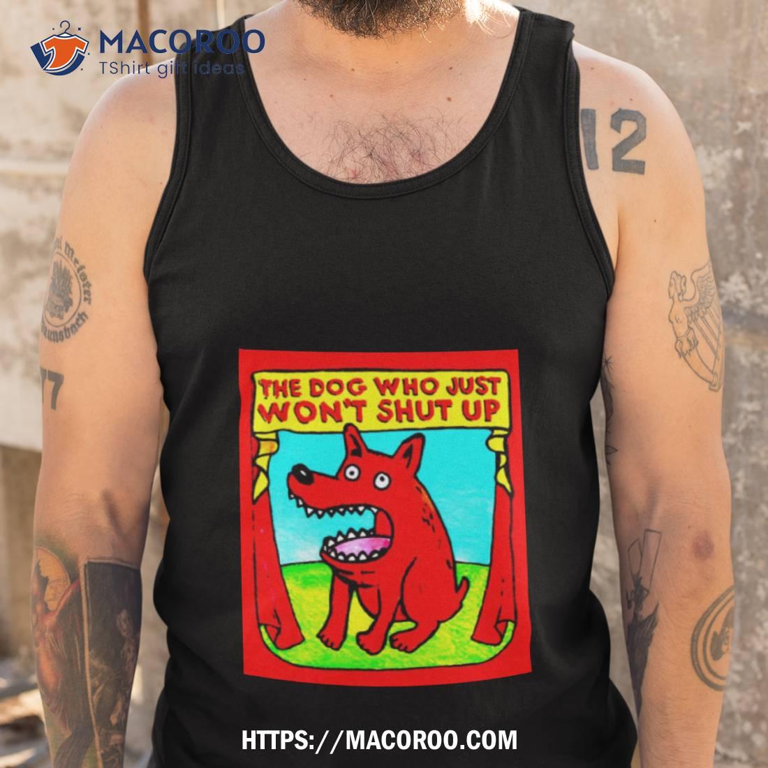 The Dog Who Just Won’t Shut Up Shirt The Dog Who Just Won’t Shut Up Shirt