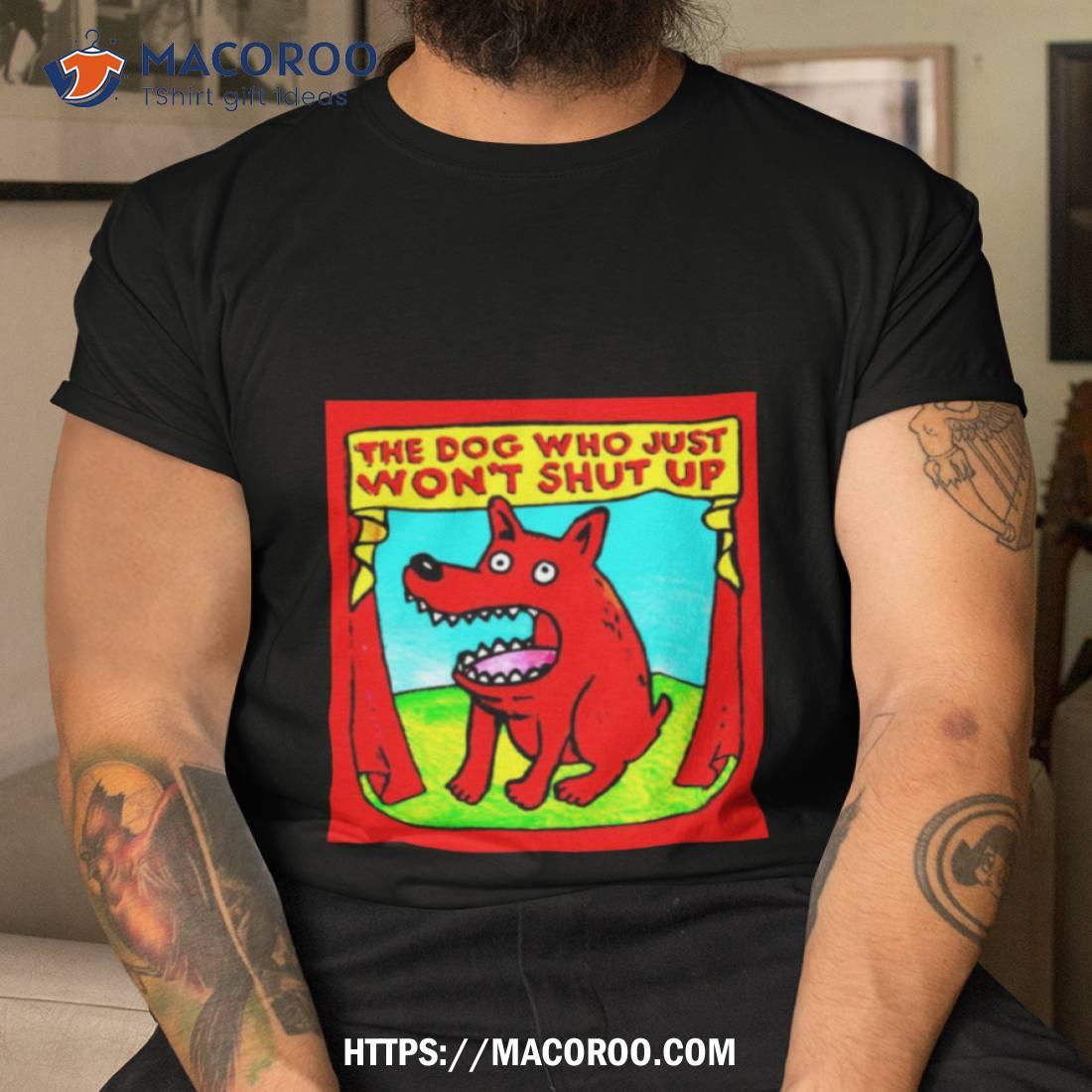The Dog Who Just Won’t Shut Up Shirt The Dog Who Just Won’t Shut Up Shirt