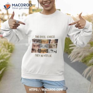 the eyes chico they never lie shirt sweatshirt 1
