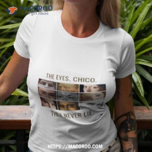 The Eyes Chico They Never Lie Shirt