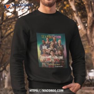the final chorus hope you come finish together sex education season 4 only on netflix shirt sweatshirt