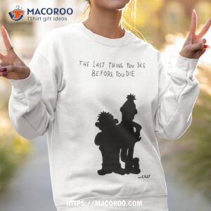 the last thing you see before you die art design shirt sweatshirt 2