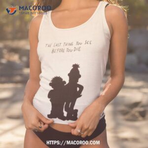 the last thing you see before you die art design shirt tank top 1
