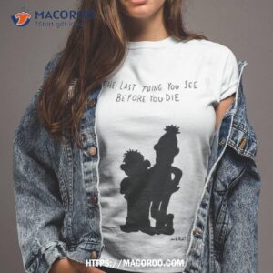 the last thing you see before you die art design shirt tshirt 2