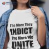 The More They Indict The More We Unite Shirt
