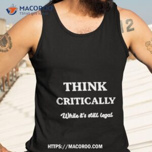 Think Critically White It’s Still Legal Shirt 3 think critically white it s still legal shirt tank top 3