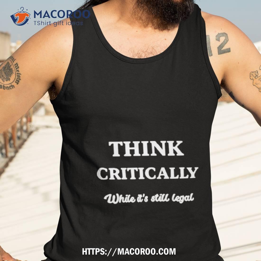Think Critically White It’s Still Legal Shirt Think Critically White It’s Still Legal Shirt