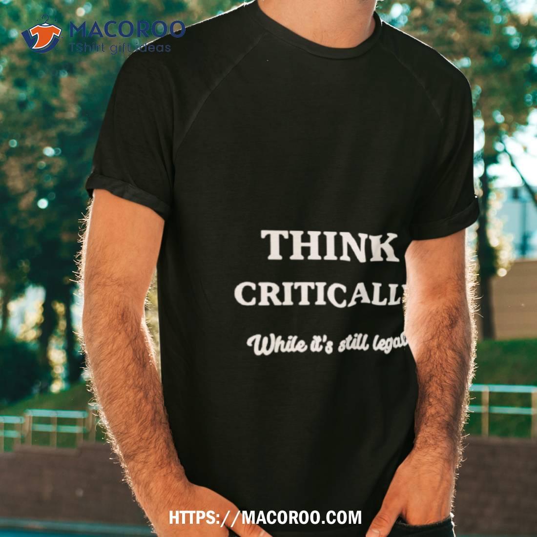 Think Critically White It’s Still Legal Shirt Think Critically White It’s Still Legal Shirt