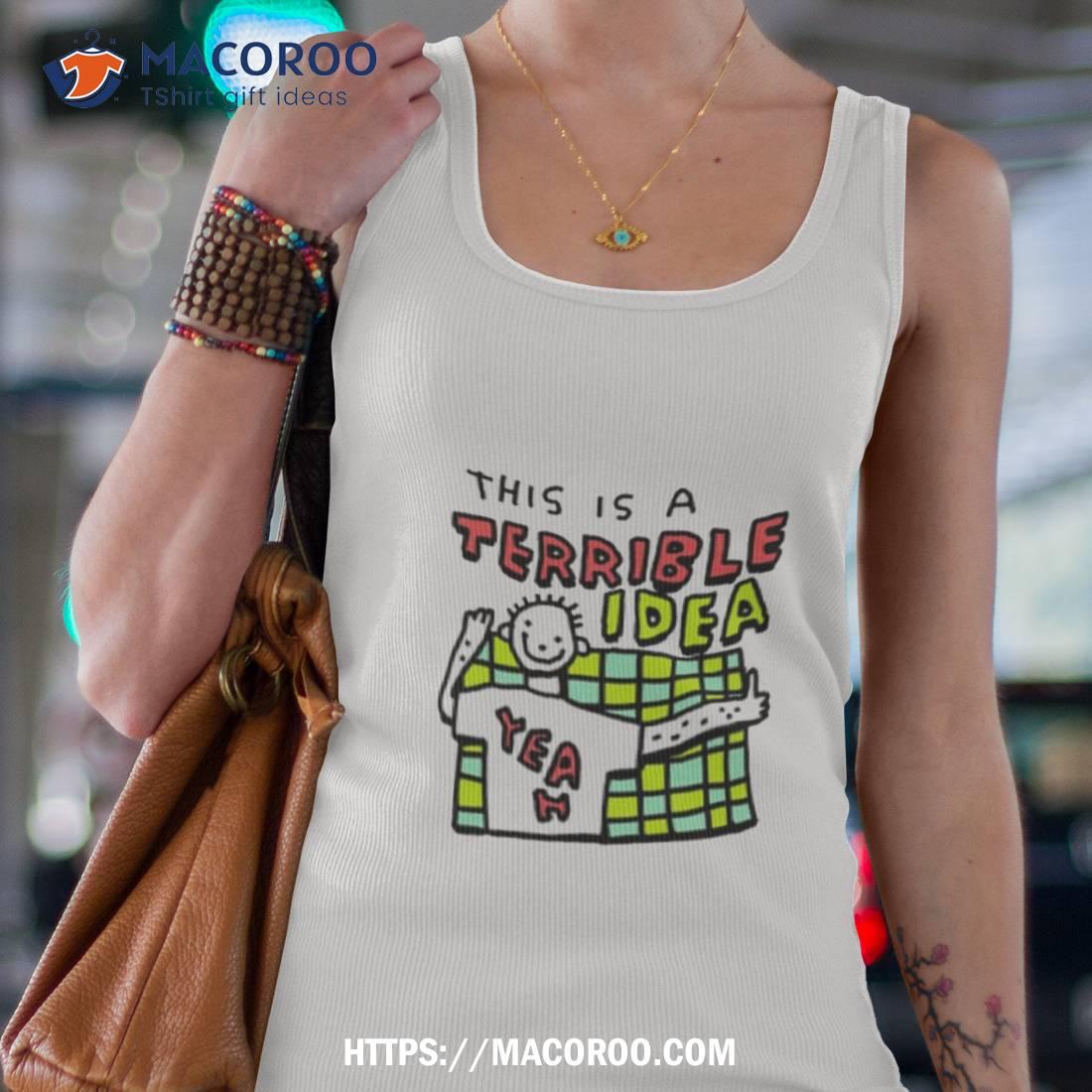 This Is A Terrible Idea Shirt This Is A Terrible Idea Shirt