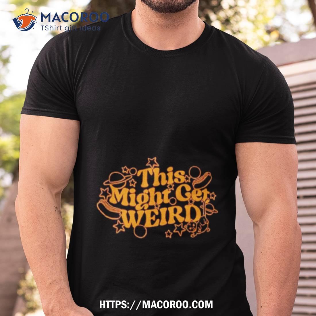 This Might Get Weird Shirt This Might Get Weird Shirt