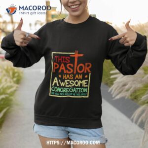 This Pastor Has An Awesome Congregation And Yes They Bought Me This Shirshirt 2 this pastor has an awesome congregation and yes they bought me this shirshirt sweatshirt 1