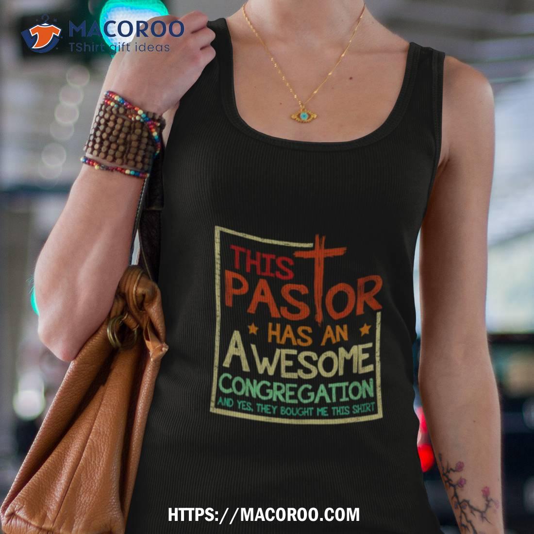 This Pastor Has An Awesome Congregation And Yes They Bought Me This Shirshirt This Pastor Has An Awesome Congregation And Yes They Bought Me This Shirshirt