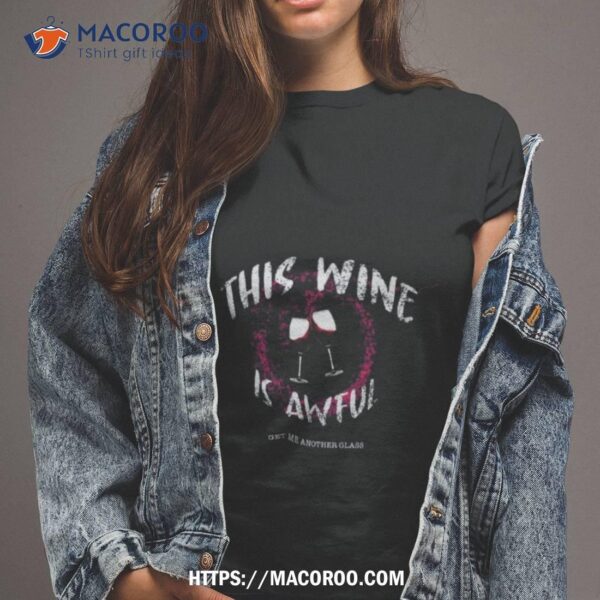 This Wine Is Awful Get Me Another Glass Shirt