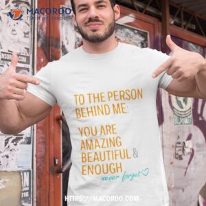 To The Person Behind Me You Are Amazing Beautiful And Enough Never Forgeshirt