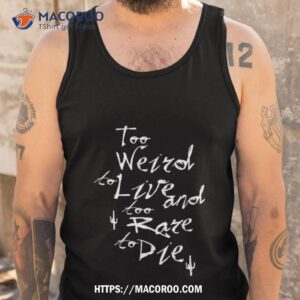 too weird to live too rare to die shirt tank top