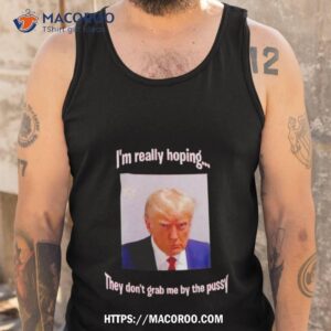 trump i m really hoping they don t grab me by the pussy shirt tank top