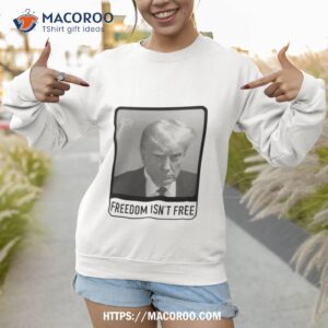 trump mugshot freedom isn t free shirt sweatshirt