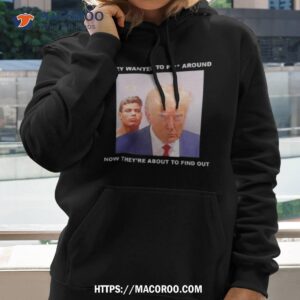 trump they wanted to fuck around new they re about to find oushirt hoodie